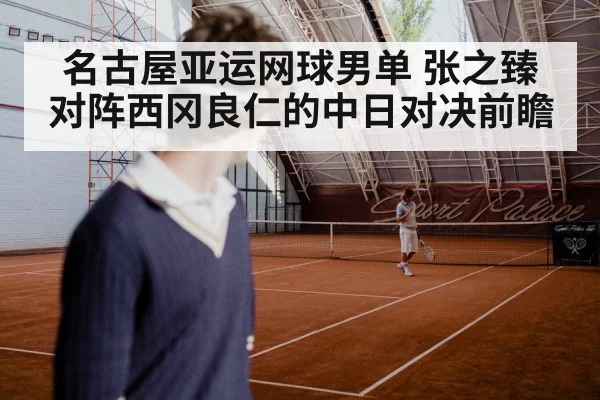 名古屋亚运网球男单 张之臻对阵西冈良仁的中日对决前瞻